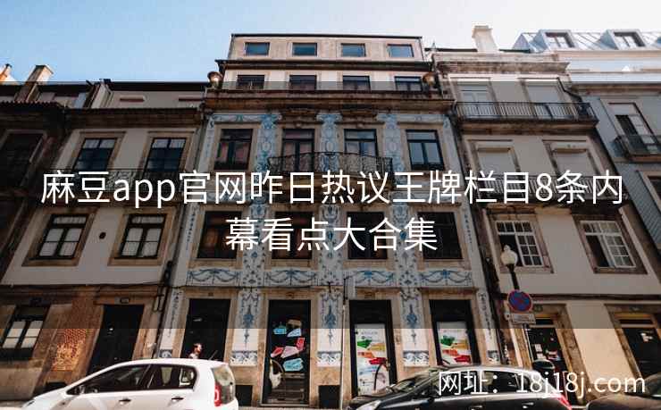 麻豆app官网昨日热议王牌栏目8条内幕看点大合集