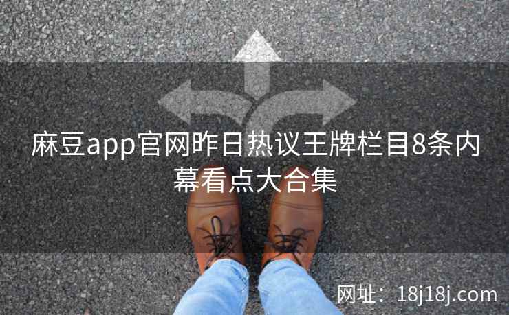 麻豆app官网昨日热议王牌栏目8条内幕看点大合集