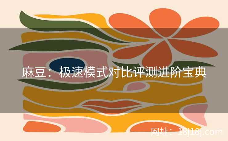 麻豆：极速模式对比评测进阶宝典