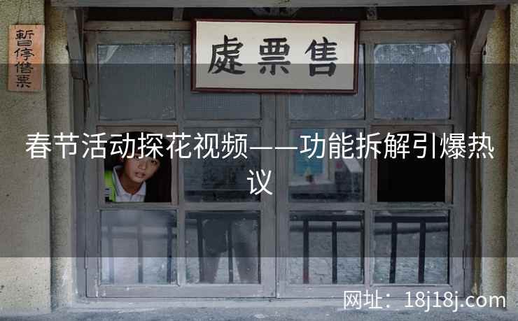 春节活动探花视频——功能拆解引爆热议 春节活动探花视频——功能拆解引爆热议