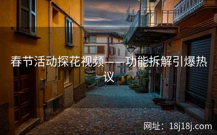春节活动探花视频——功能拆解引爆热议 春节活动探花视频——功能拆解引爆热议