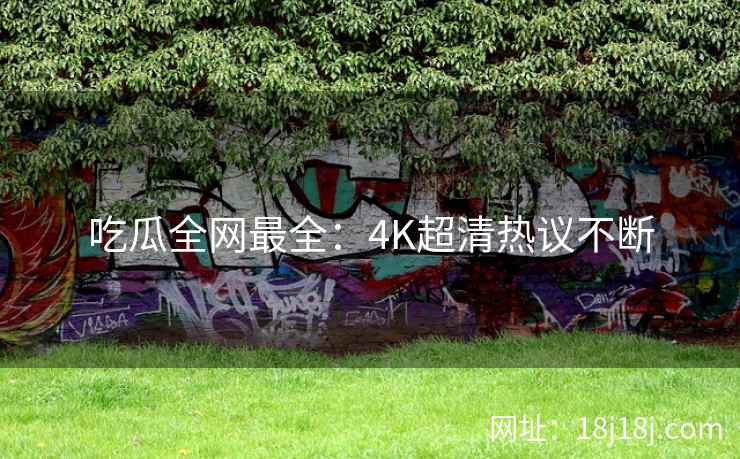 吃瓜全网最全：4K超清热议不断