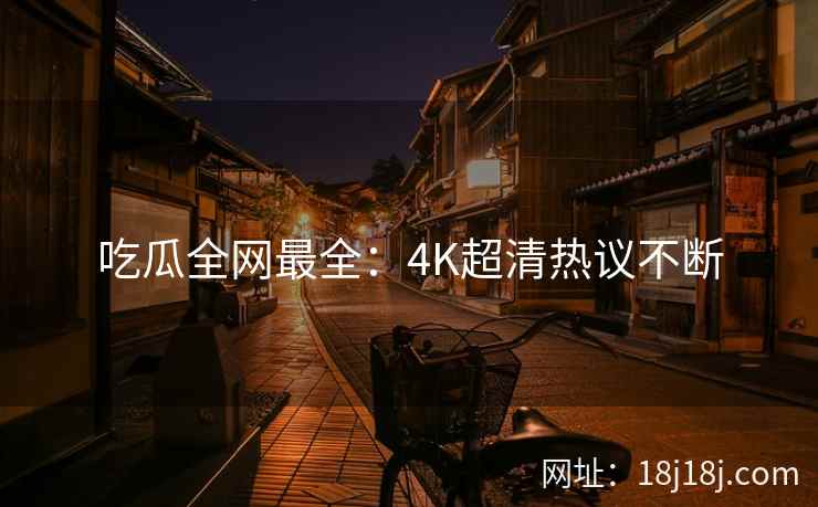 吃瓜全网最全：4K超清热议不断