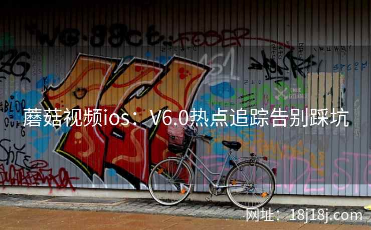 蘑菇视频ios：V6.0热点追踪告别踩坑