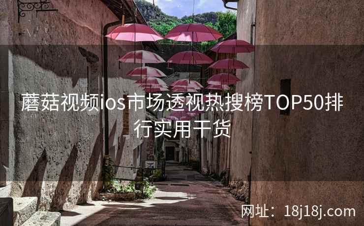 蘑菇视频ios市场透视热搜榜TOP50排行实用干货
