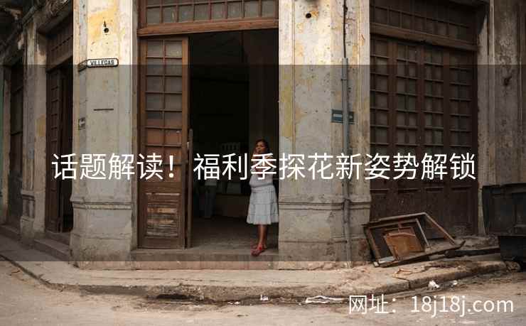 话题解读！福利季探花新姿势解锁