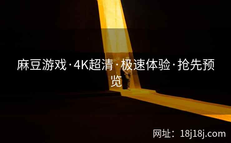 麻豆游戏·4K超清·极速体验·抢先预览