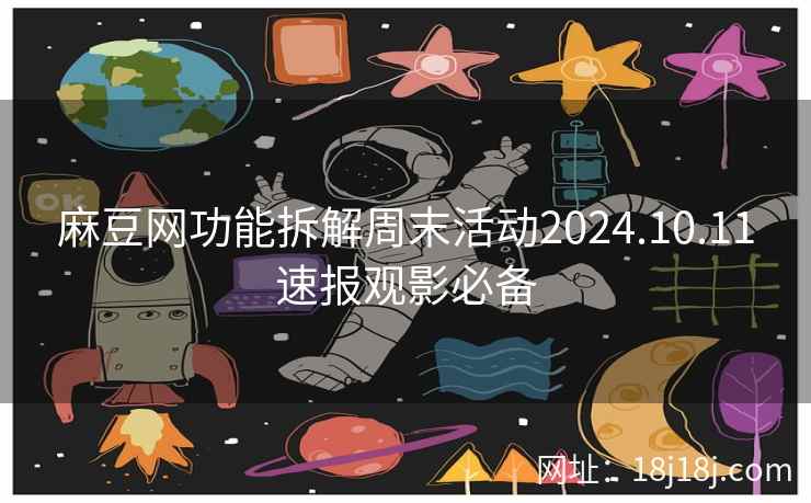 麻豆网功能拆解周末活动2024.10.11速报观影必备 麻豆网功能拆解周末活动2024.10.11速报观影必备