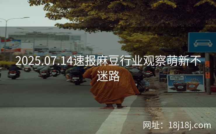 2025.07.14速报麻豆行业观察萌新不迷路