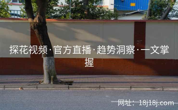 探花视频·官方直播·趋势洞察·一文掌握