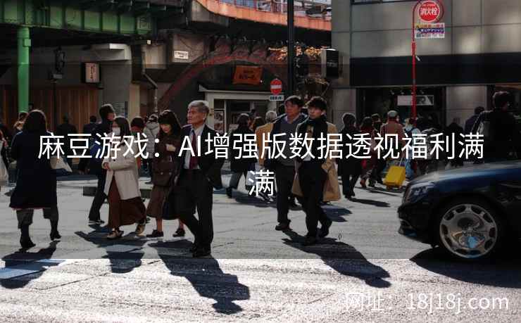 麻豆游戏:AI增强版数据透视福利满满 麻豆游戏:AI增强版数据透视福利满满