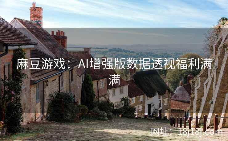 麻豆游戏:AI增强版数据透视福利满满 麻豆游戏:AI增强版数据透视福利满满