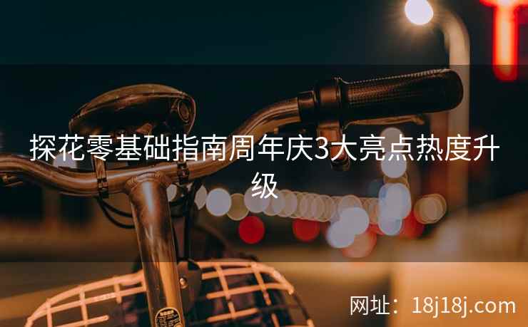 探花零基础指南周年庆3大亮点热度升级